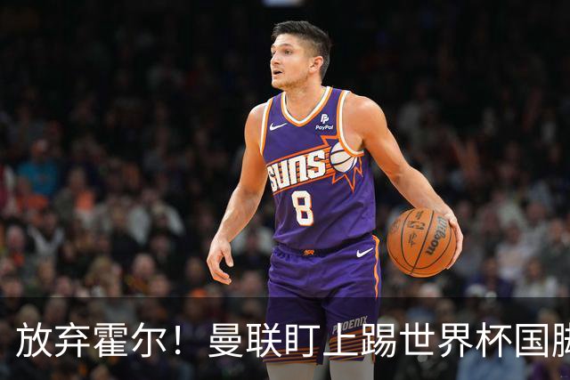 放弃霍尔！曼联盯上踢世界杯国脚，身价2500万，19岁小将迎来大考